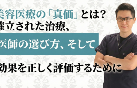 美容医療の「真価」とは？確立された治療、医師の選び方、そして効果を正しく評価するために