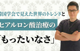 韓国学会で見えた世界のトレンドとヒアルロン酸治療の「もったいなさ」