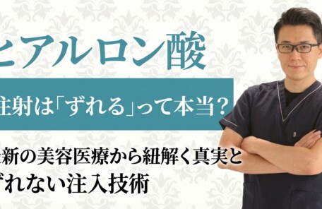 ヒアルロン酸注射は「ずれる」って本当？最新の美容医療から紐解く真実とずれない注入技術