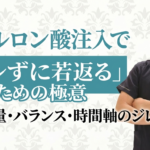 ヒアルロン酸注入で「バレずに若返る」ための極意〜変化量・バランス・時間軸のジレンマ〜 