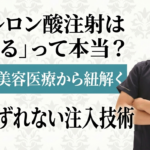 ヒアルロン酸注射は「ずれる」って本当?最新の美容医療から紐解く真実とずれない注入技術