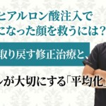 他院のヒアルロン酸注入で不自然になった顔を救うには？調和を取り戻す修正治療と、ラベールが大切にする「平均化」の視点