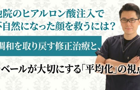 他院のヒアルロン酸注入で不自然になった顔を救うには？調和を取り戻す修正治療と、ラベールが大切にする「平均化」の視点